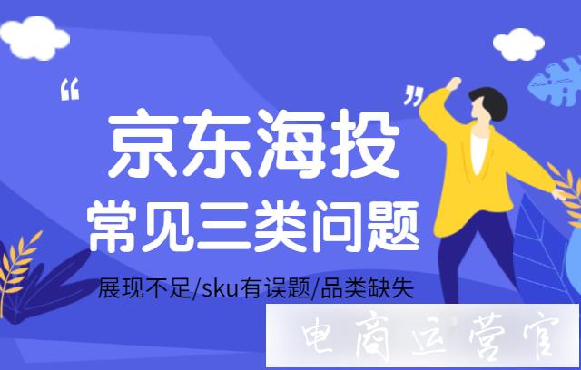 海投沒有展現(xiàn) 品類缺失怎么辦?京東海投常見三類問題解答